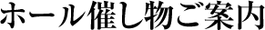 ホール催し物ご案内